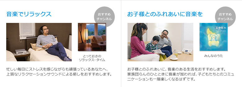 有線放送(家庭用) 「良質な音楽による上質な癒しと心を解き放つリラックスを」「子ども向け音楽も充実のUSEN音楽放送サービス！家族みんなで音楽を楽しむ」音楽はいつも私たちの暮らしに寄り添い心を豊かにしてくれます。これからの人生が音楽で彩られ、いつか思い出が音楽とともに再生されるように。USENが“音”と暮らすライフスタイルをご提案します。